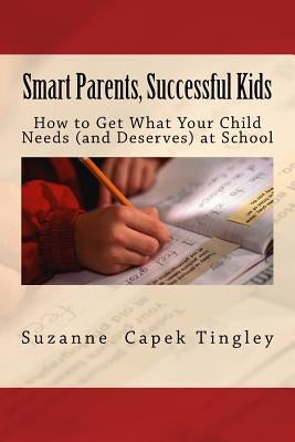 Smart Parents, Successful Kids: How to Get What Your Child Needs (And Deserves) from Your Local School by Tingley, Suzanne Capek