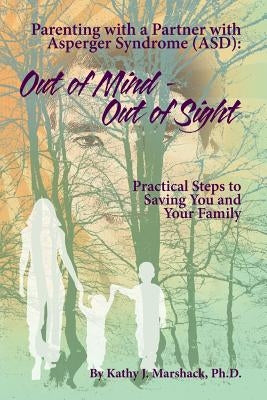 Out of Mind - Out of Sight: Parenting with a Partner with Asperger Syndrome (Asd) by Marshack Ph. D., Kathy J.