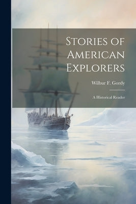 Stories of American Explorers: A Historical Reader by Gordy, Wilbur F. 1854-1929