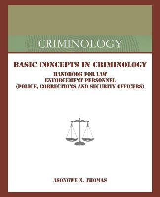 Basic Concepts in Criminology: Handbook for Law Enforcement Personnel (Police, Corrections and Security Officers) by Thomas, Asongwe N.