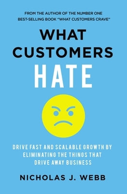 What Customers Hate: Drive Fast and Scalable Growth by Eliminating the Things That Drive Away Business by Webb, Nicholas