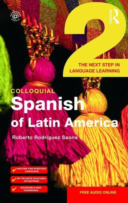 Colloquial Spanish of Latin America 2: The Next Step in Language Learning by Rodrìguez-Saona, Roberto