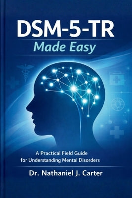 DSM-5-TR Made Easy: A Practical Field Guide for Understanding Mental Disorders by J. Carter, Nathaniel