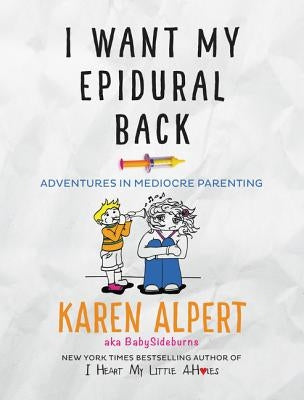 I Want My Epidural Back: Adventures in Mediocre Parenting by Alpert, Karen