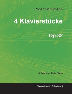 4 Klavierstücke - A Score for Solo Piano Op.32 by Schumann, Robert