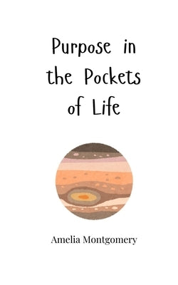 Purpose in the Pockets of Life by Montgomery, Amelia