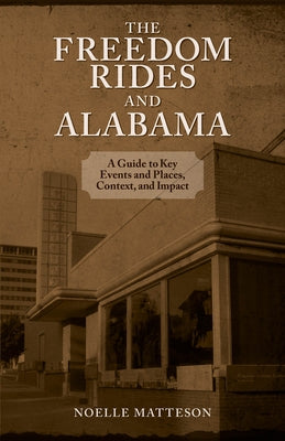 Freedom Rides and Alabama: A Guide to Key Events and Places, Context, and Impact by Matteson, Noelle