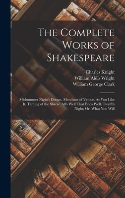 The Complete Works of Shakespeare: Midsummer Night's Dream. Merchant of Venice. As You Like It. Taming of the Shrew. All's Well That Ends Well. Twelft by Clark, William George