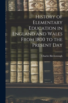 History of Elementary Education in England and Wales From 1800 to the Present Day by Birchenough, Charles