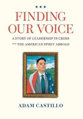 Finding Our Voice: A Story of Leadership in Crisis and the American Spirit Abroad by Castillo, Adam