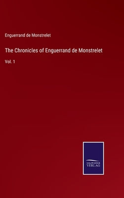 The Chronicles of Enguerrand de Monstrelet: Vol. 1 by Monstrelet, Enguerrand De