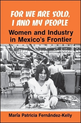 For We are Sold, I and My People: Women and Industry in Mexico's Frontier by Fernandez-Kelly, Maria P.