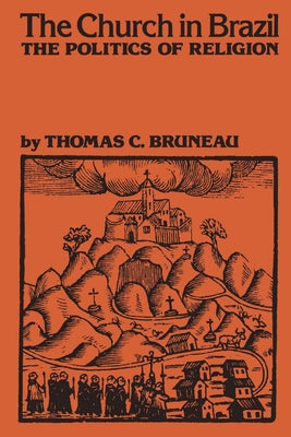 The Church in Brazil: The Politics of Religion by Bruneau, Thomas C.