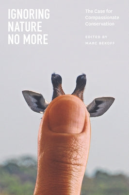 Ignoring Nature No More: The Case for Compassionate Conservation by Bekoff, Marc