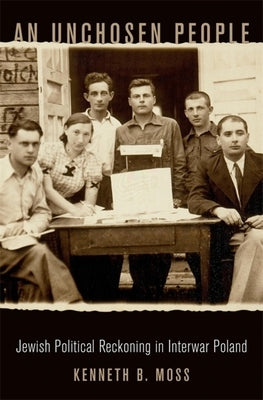 An Unchosen People: Jewish Political Reckoning in Interwar Poland by Moss, Kenneth B.