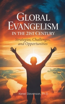 Global Evangelism in the 21st Century, Strategies, Challenges, and Opportunities by Stevenson, Kenel