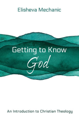 Getting to Know God: An Introduction to Christian Theology by Mechanic, Elisheva