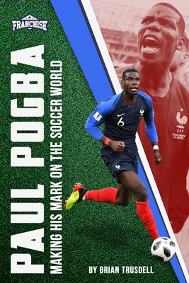 Paul Pogba: Making His Mark on the Soccer World by Trusdell, Brian