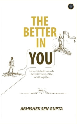" THE BETTER IN YOU"... Let's contribute towards the betterment of the world together by Sen Gupta, Abhishek