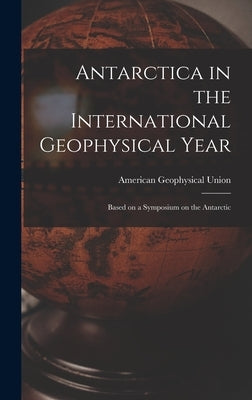 Antarctica in the International Geophysical Year: Based on a Symposium on the Antarctic by American Geophysical Union