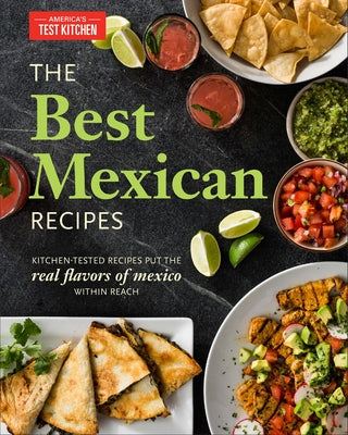 The Best Mexican Recipes: Kitchen-Tested Recipes Put the Real Flavors of Mexico Within Reach by America's Test Kitchen