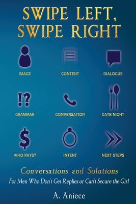 Swipe Left, Swipe Right: Conversations and Solutions: For Men Who Don't Get Replies or Can't Secure the Girl by Aniece, Allante