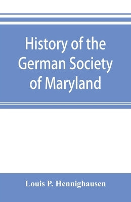 History of the German Society of Maryland by P. Hennighausen, Louis
