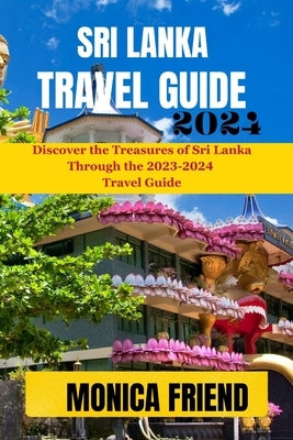 Sri Lanka Travel Guide 2023-2024: Your Ultimate Travel Companion For 2023-2024 by Friend, Monica