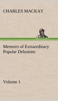 Memoirs of Extraordinary Popular Delusions - Volume 1 by MacKay, Charles