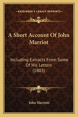 A Short Account Of John Marriot: Including Extracts From Some Of His Letters (1803) by Marriott, John