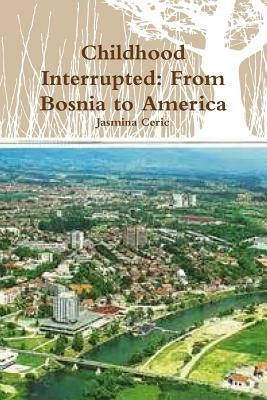Childhood Interrupted: From Bosnia to America by Ceric, Jasmina