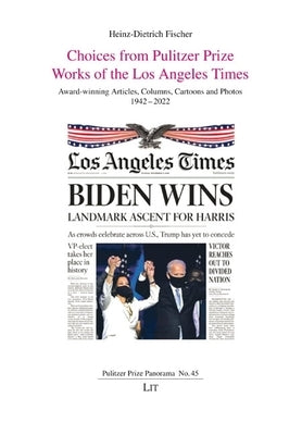 Choices from Pulitzer Prize Works of the Los Angeles Times: Award-Winning Articles, Columns, Cartoons and Photos 1942-2022 by Fischer, Heinz-Dietrich