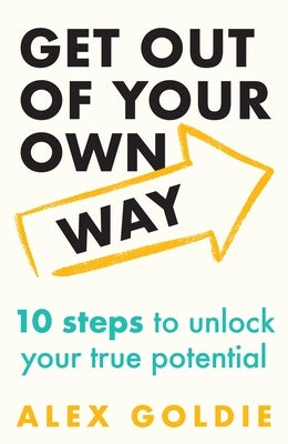 Get Out of Your Own Way: 10 Steps to Unlock Your True Potential by Goldie, Alex