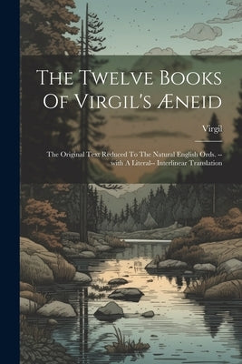 The Twelve Books Of Virgil's Æneid: The Original Text Reduced To The Natural English Ords. --with A Literal-- Interlinear Translation by Virgil