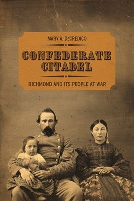 Confederate Citadel: Richmond and Its People at War by Decredico, Mary A.