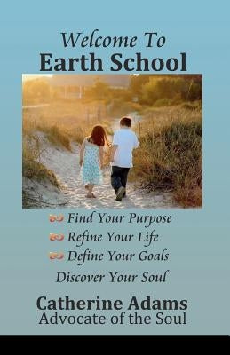 Welcome to Earth School: Find Your Purpose Refine Your Life Define Your Goals Discover Your Soul by Alvarez, Kristie