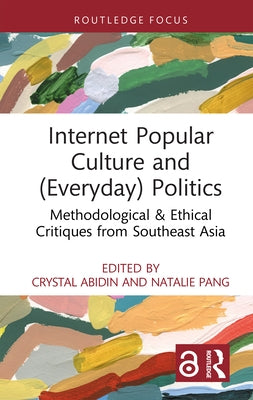 Internet Popular Culture and (Everyday) Politics: Methodological & Ethical Critiques from Southeast Asia by Abidin, Crystal