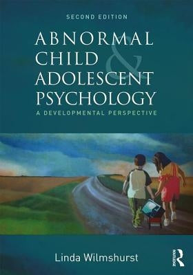 Abnormal Child and Adolescent Psychology: A Developmental Perspective, Second Edition by Wilmshurst, Linda