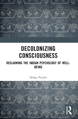 Decolonizing Consciousness: Reclaiming the Indian Psychology of Well-being by Ashok Pandit, Shilpa