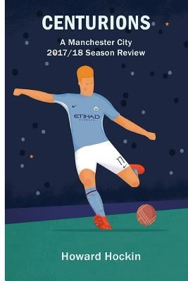 Centurions: A Manchester City 2017/18 Season Review by Hockin, Howard