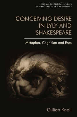Conceiving Desire in Lyly and Shakespeare: Metaphor, Cognition and Eros by Knoll, Gillian