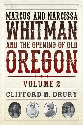 Marcus and Narcissa Whitman and the Opening of Old Oregon Volume 2 by Drury, Clifford M.