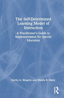 The Self-Determined Learning Model of Instruction: A Practitioner's Guide to Implementation for Special Education by Shogren, Karrie A.
