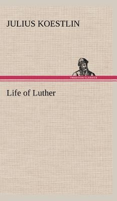 Life of Luther by Koestlin, Julius