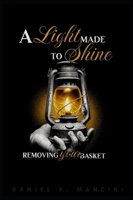 A Light Made to Shine: Removing Your Basket by Mancini, Daniel K.