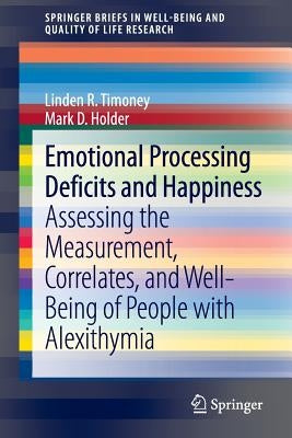 Emotional Processing Deficits and Happiness: Assessing the Measurement, Correlates, and Well-Being of People with Alexithymia by Timoney, Linden R.