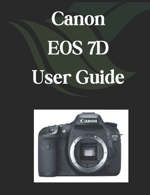 Canon EOS 7D User Guide: A Comprehensive and Detailed Manual for Photographers and Creatives for Beginners and Seniors by Fortnite, Zoey