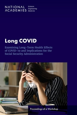 Long Covid: Examining Long-Term Health Effects of Covid-19 and Implications for the Social Security Administration: Proceedings of by National Academies of Sciences Engineeri