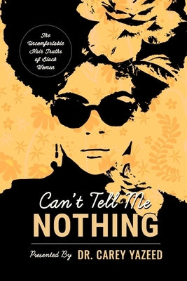 Can't Tell Me Nothing: The Uncomfortable Hair Truths of Black Women by Yazeed, Carey