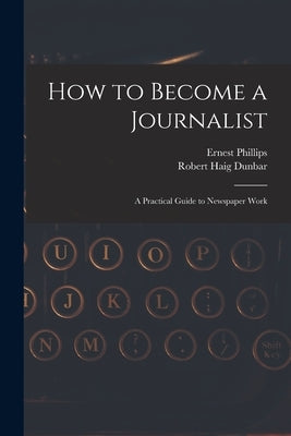 How to Become a Journalist: a Practical Guide to Newspaper Work by Phillips, Ernest